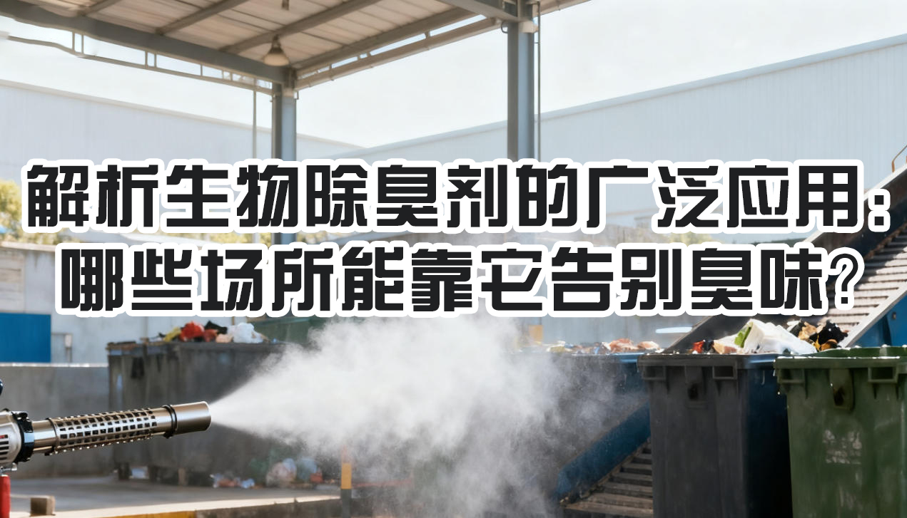解析生物除臭剂的宽泛利用：哪些场所能靠它握别臭味？